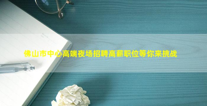 佛山市中心高端夜场招聘高薪职位等你来挑战